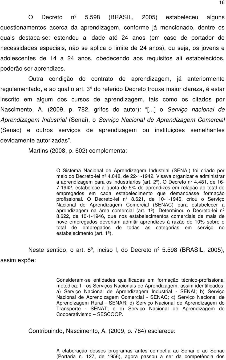 especiais, não se aplica o limite de 24 anos), ou seja, os jovens e adolescentes de 14 a 24 anos, obedecendo aos requisitos ali estabelecidos, poderão ser aprendizes.