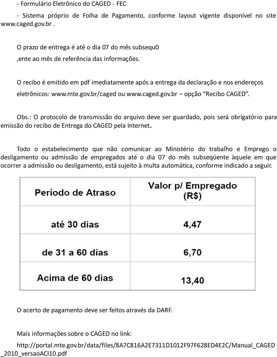 gov.br/caged ou www.caged.gov.br opção Recibo CAGED. Obs.: O protocolo de transmissão do arquivo deve ser guardado, pois será obrigatório para emissão do recibo de Entrega do CAGED pela Internet.