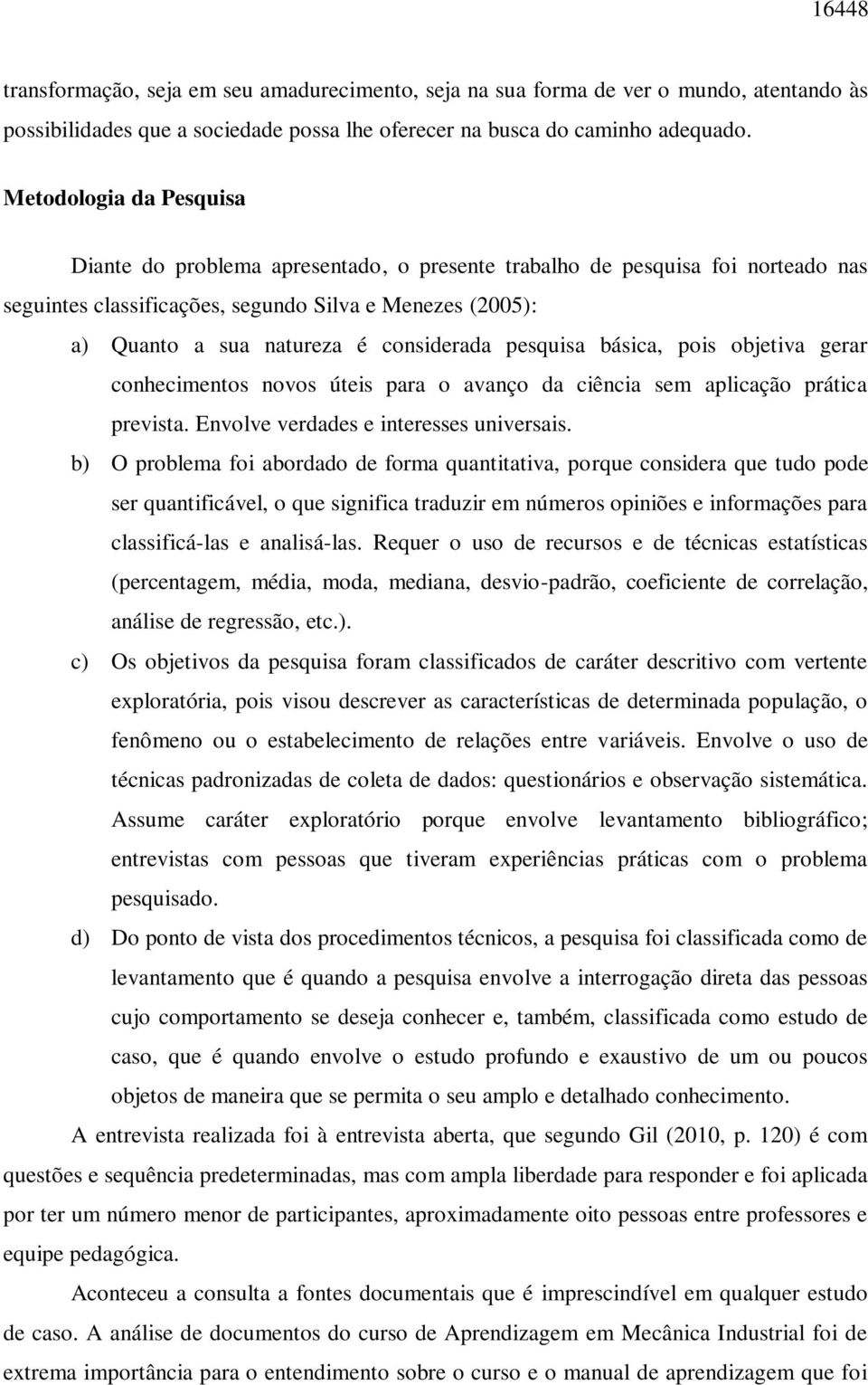 considerada pesquisa básica, pois objetiva gerar conhecimentos novos úteis para o avanço da ciência sem aplicação prática prevista. Envolve verdades e interesses universais.