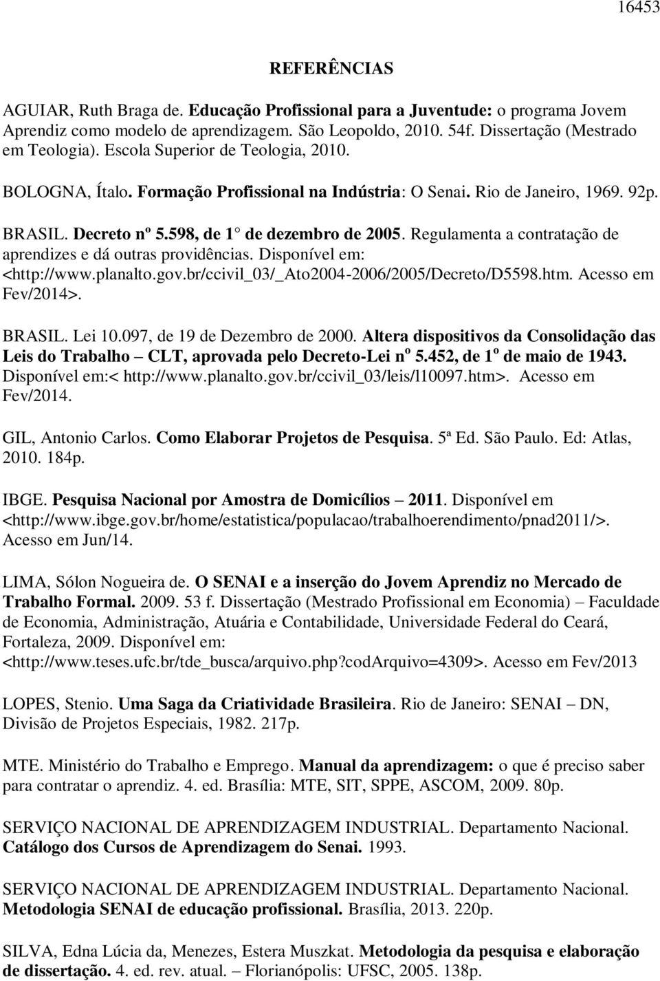 Regulamenta a contratação de aprendizes e dá outras providências. Disponível em: <http://www.planalto.gov.br/ccivil_03/_ato2004-2006/2005/decreto/d5598.htm. Acesso em Fev/2014>. BRASIL. Lei 10.