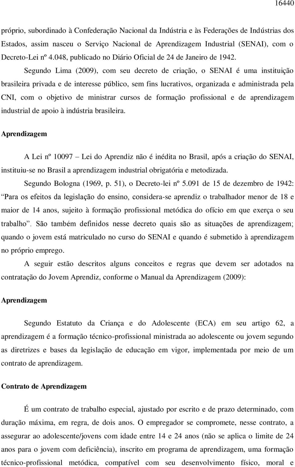 Segundo Lima (2009), com seu decreto de criação, o SENAI é uma instituição brasileira privada e de interesse público, sem fins lucrativos, organizada e administrada pela CNI, com o objetivo de