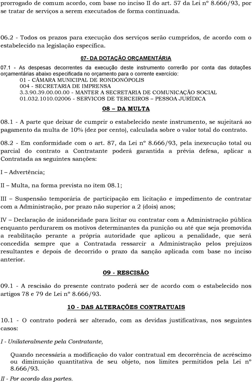 1 - As despesas decorrentes da execução deste instrumento correrão por conta das dotações orçamentárias abaixo especificada no orçamento para o corrente exercício: 01 - CÂMARA MUNICIPAL DE