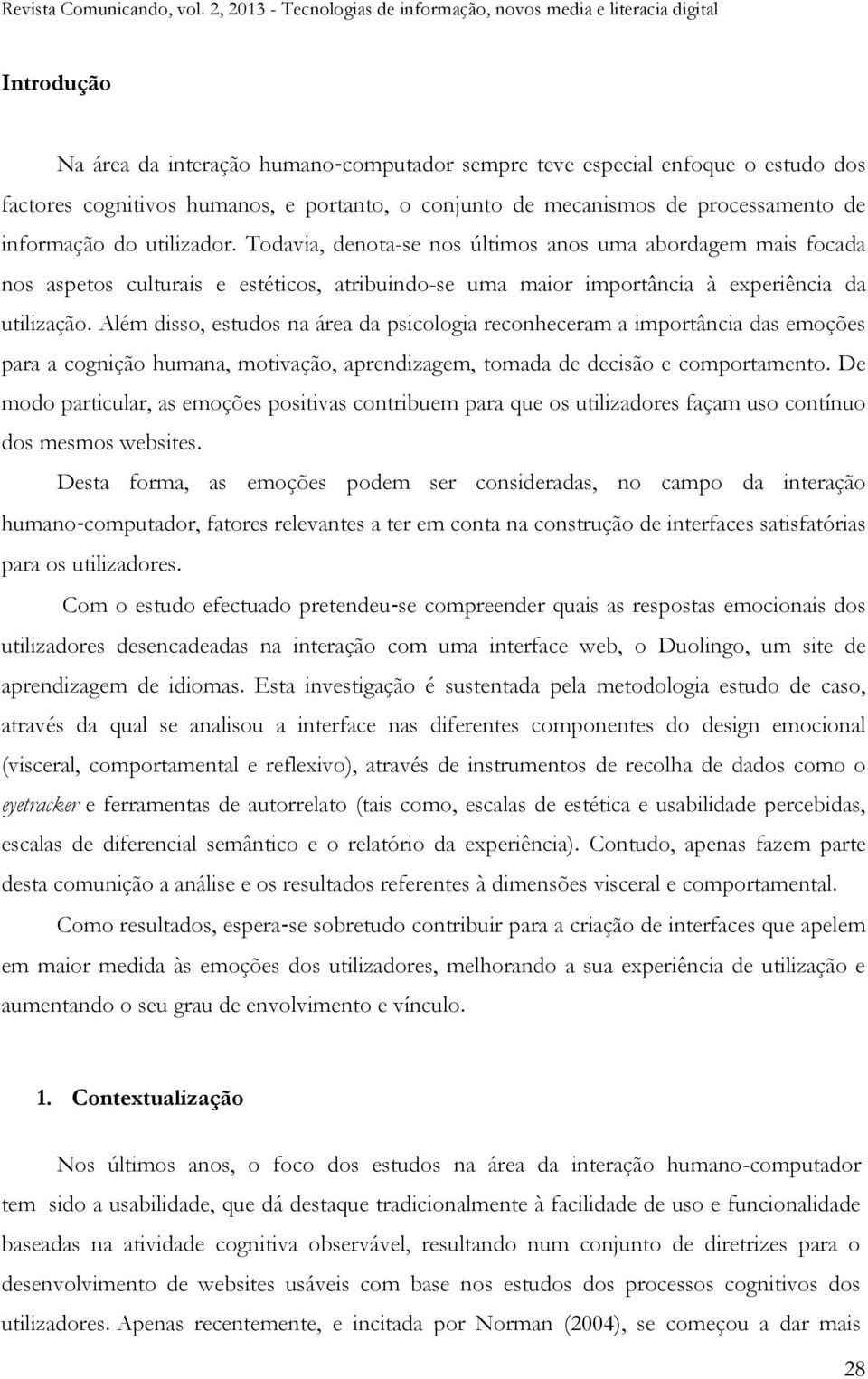 Além disso, estudos na área da psicologia reconheceram a importância das emoções para a cognição humana, motivação, aprendizagem, tomada de decisão e comportamento.