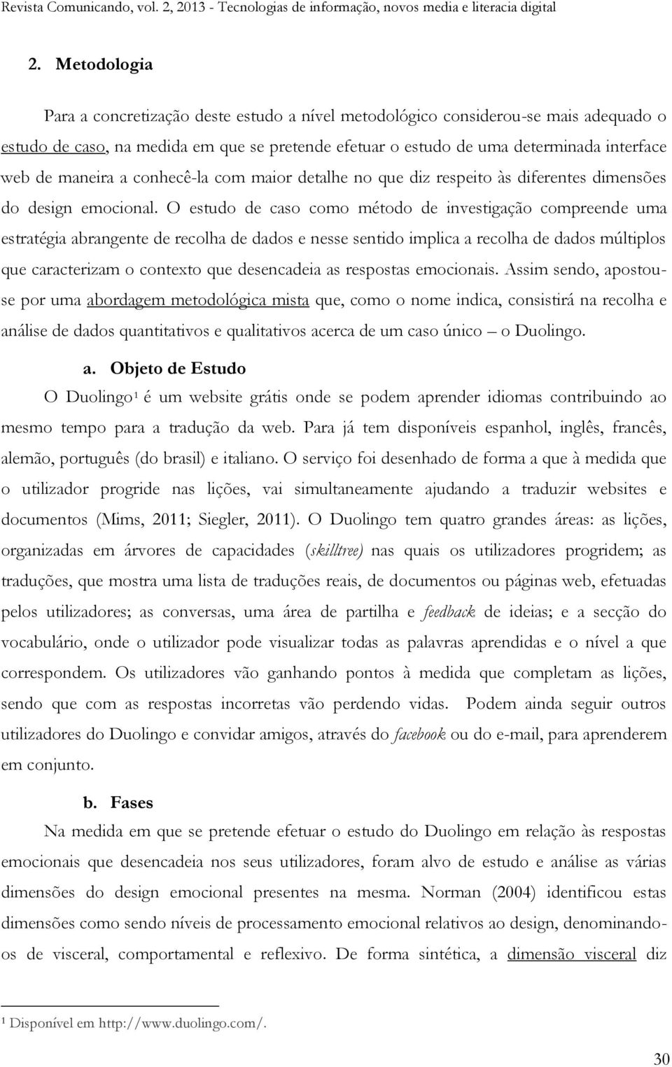 O estudo de caso como método de investigação compreende uma estratégia abrangente de recolha de dados e nesse sentido implica a recolha de dados múltiplos que caracterizam o contexto que desencadeia