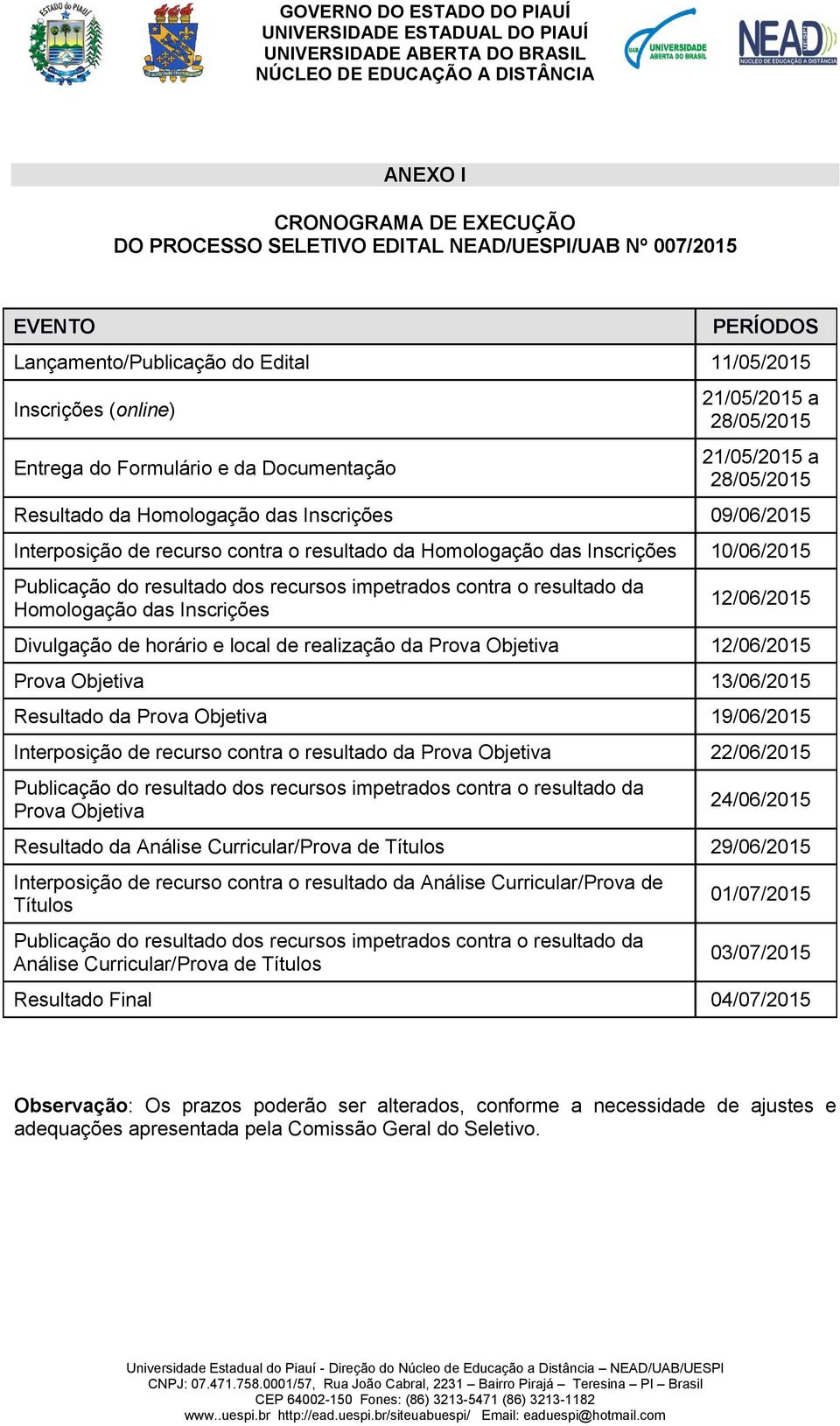 Publicação do resultado dos recursos impetrados contra o resultado da Homologação das Inscrições 12/06/2015 Divulgação de horário e local de realização da Prova Objetiva 12/06/2015 Prova Objetiva