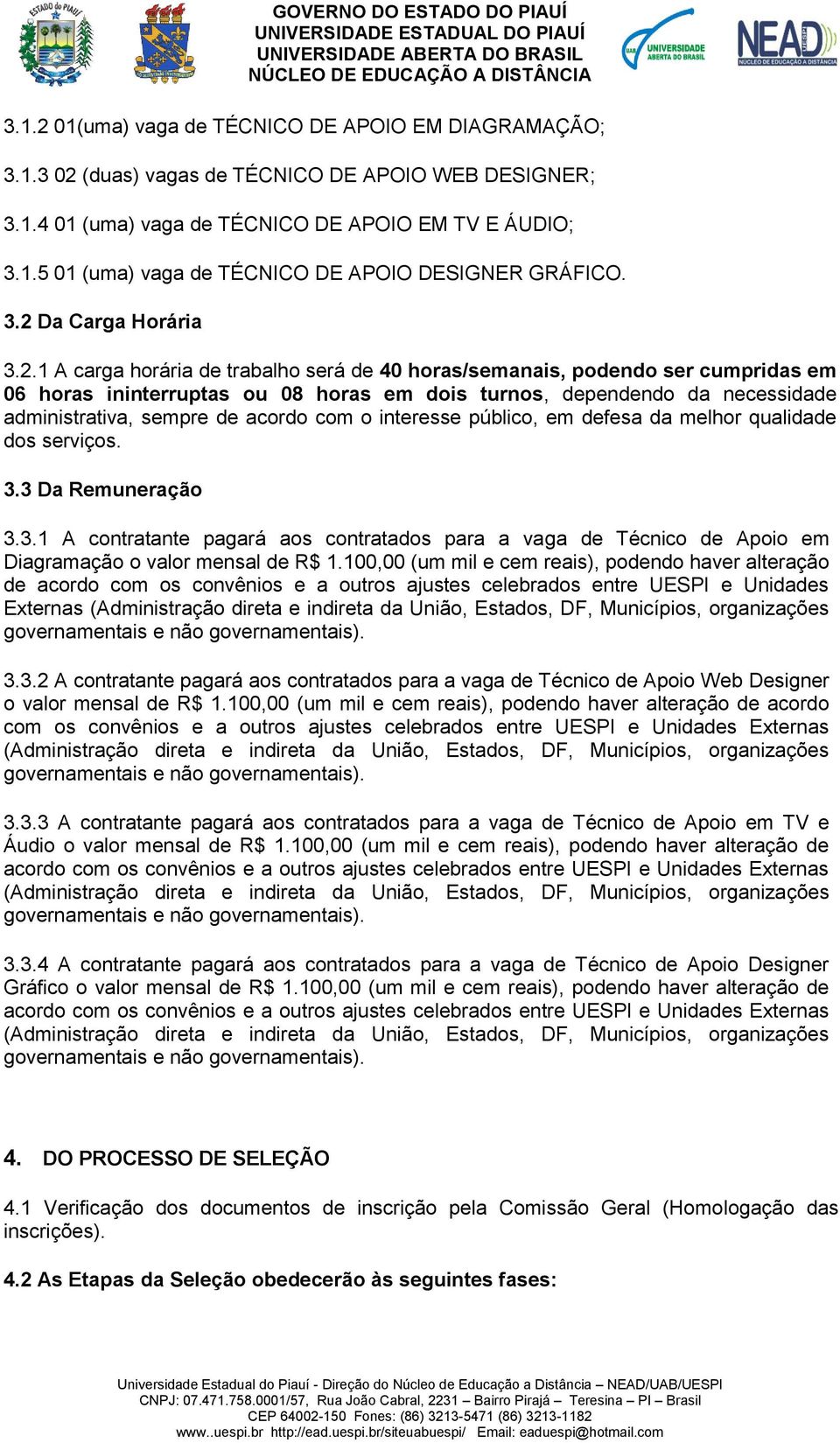 sempre de acordo com o interesse público, em defesa da melhor qualidade dos serviços. 3.3 Da Remuneração 3.3.1 A contratante pagará aos contratados para a vaga de Técnico de Apoio em Diagramação o valor mensal de R$ 1.