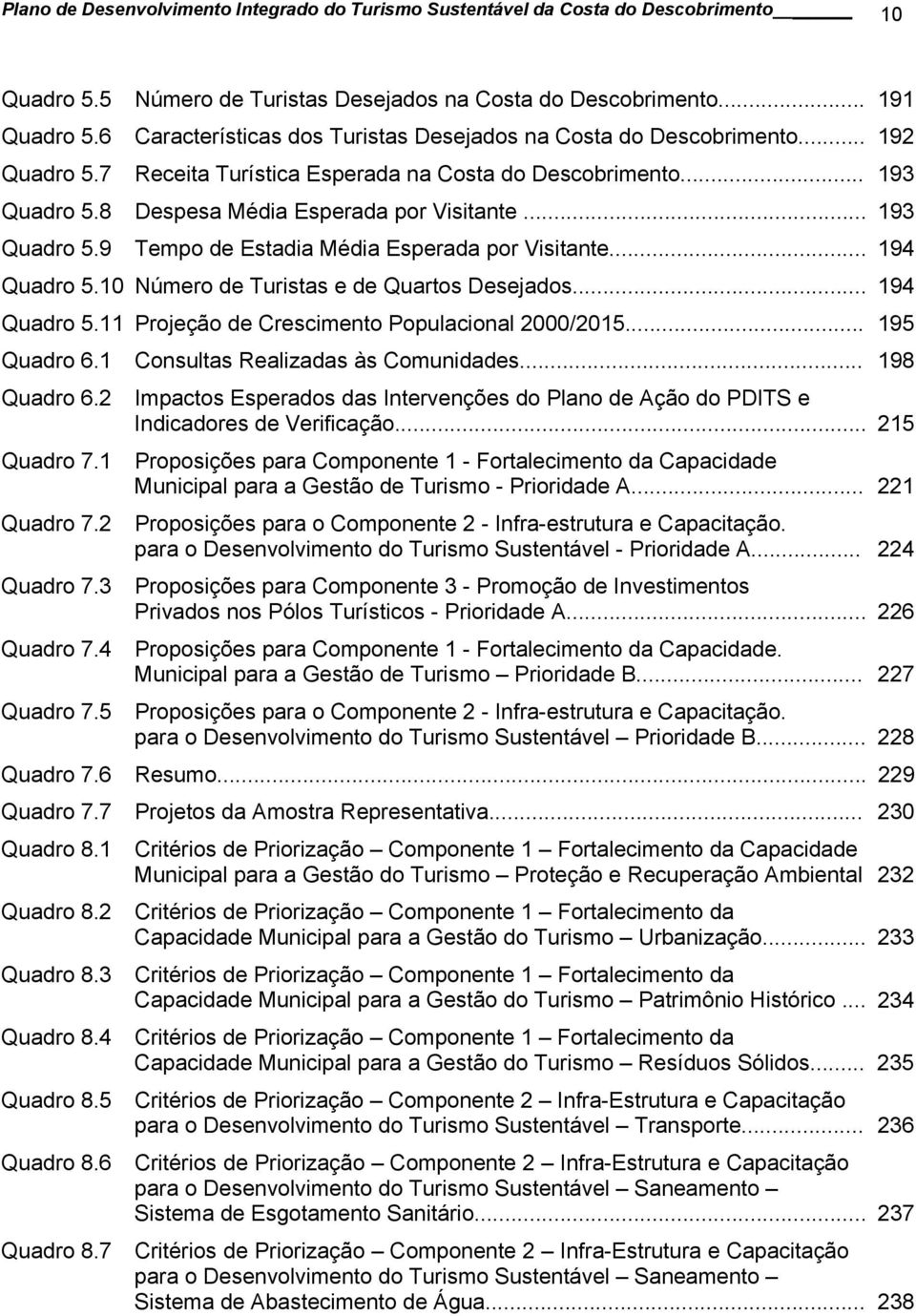 .. 193 Quadro 5.9 Tempo de Estadia Média Esperada por Visitante... 194 Quadro 5.10 Número de Turistas e de Quartos Desejados... 194 Quadro 5.11 Projeção de Crescimento Populacional 2000/2015.