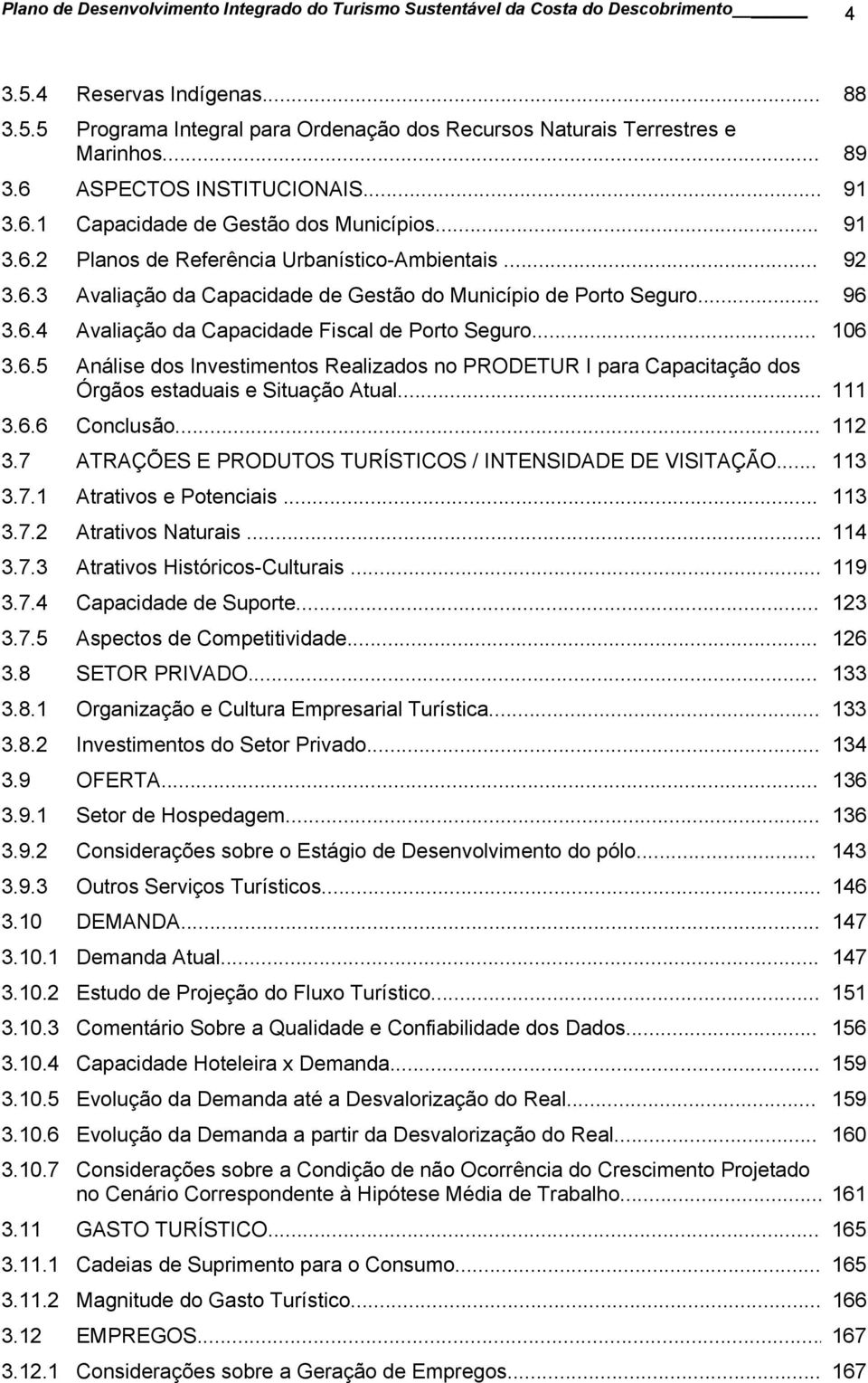 .. 96 3.6.4 Avaliação da Capacidade Fiscal de Porto Seguro... 106 3.6.5 Análise dos Investimentos Realizados no PRODETUR I para Capacitação dos Órgãos estaduais e Situação Atual... 111 3.6.6 Conclusão.
