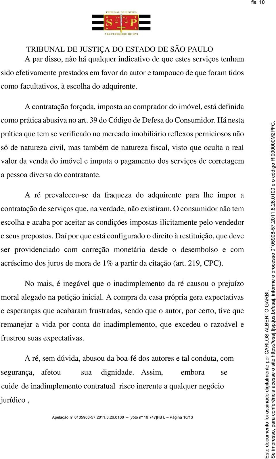 Há nesta prática que tem se verificado no mercado imobiliário reflexos perniciosos não só de natureza civil, mas também de natureza fiscal, visto que oculta o real valor da venda do imóvel e imputa o