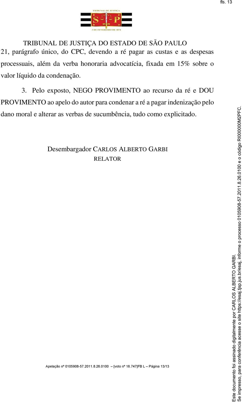 Pelo exposto, NEGO PROVIMENTO ao recurso da ré e DOU PROVIMENTO ao apelo do autor para condenar a ré a pagar indenização