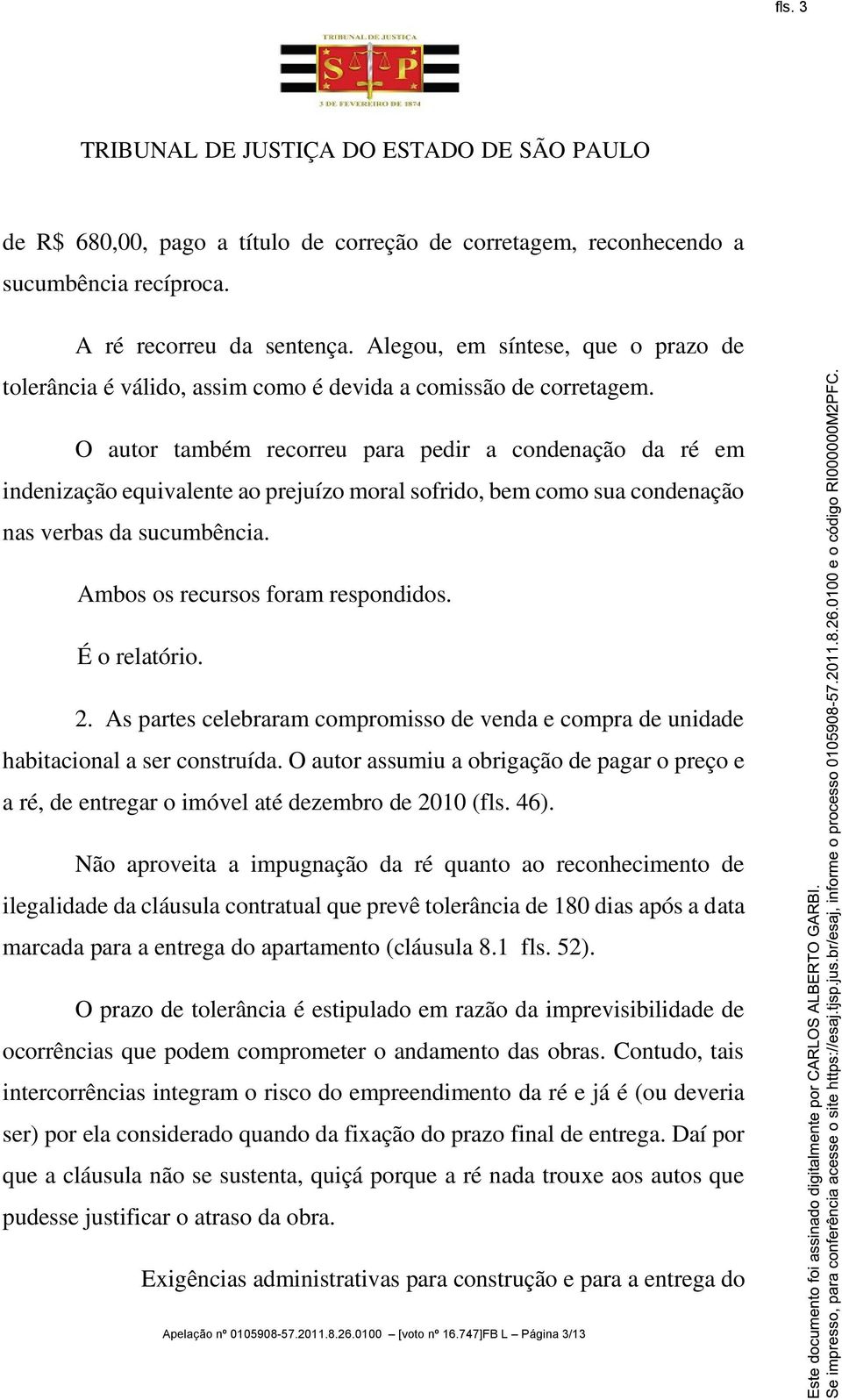 O autor também recorreu para pedir a condenação da ré em indenização equivalente ao prejuízo moral sofrido, bem como sua condenação nas verbas da sucumbência. Ambos os recursos foram respondidos.