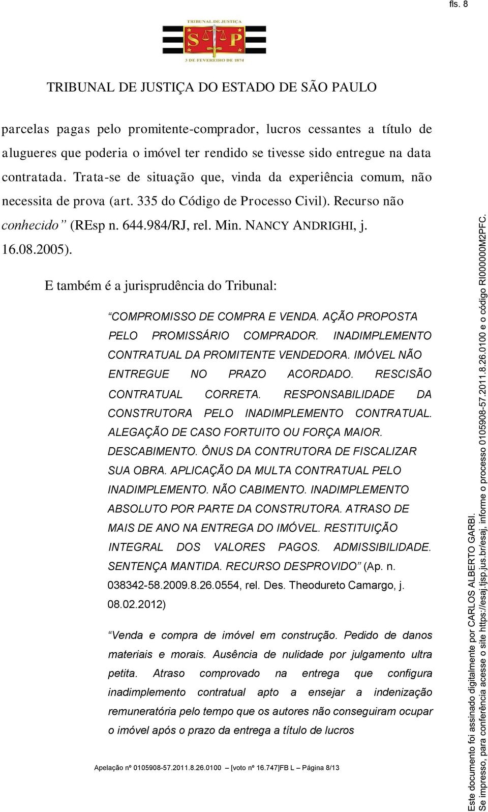 2005). E também é a jurisprudência do Tribunal: COMPROMISSO DE COMPRA E VENDA. AÇÃO PROPOSTA PELO PROMISSÁRIO COMPRADOR. INADIMPLEMENTO CONTRATUAL DA PROMITENTE VENDEDORA.