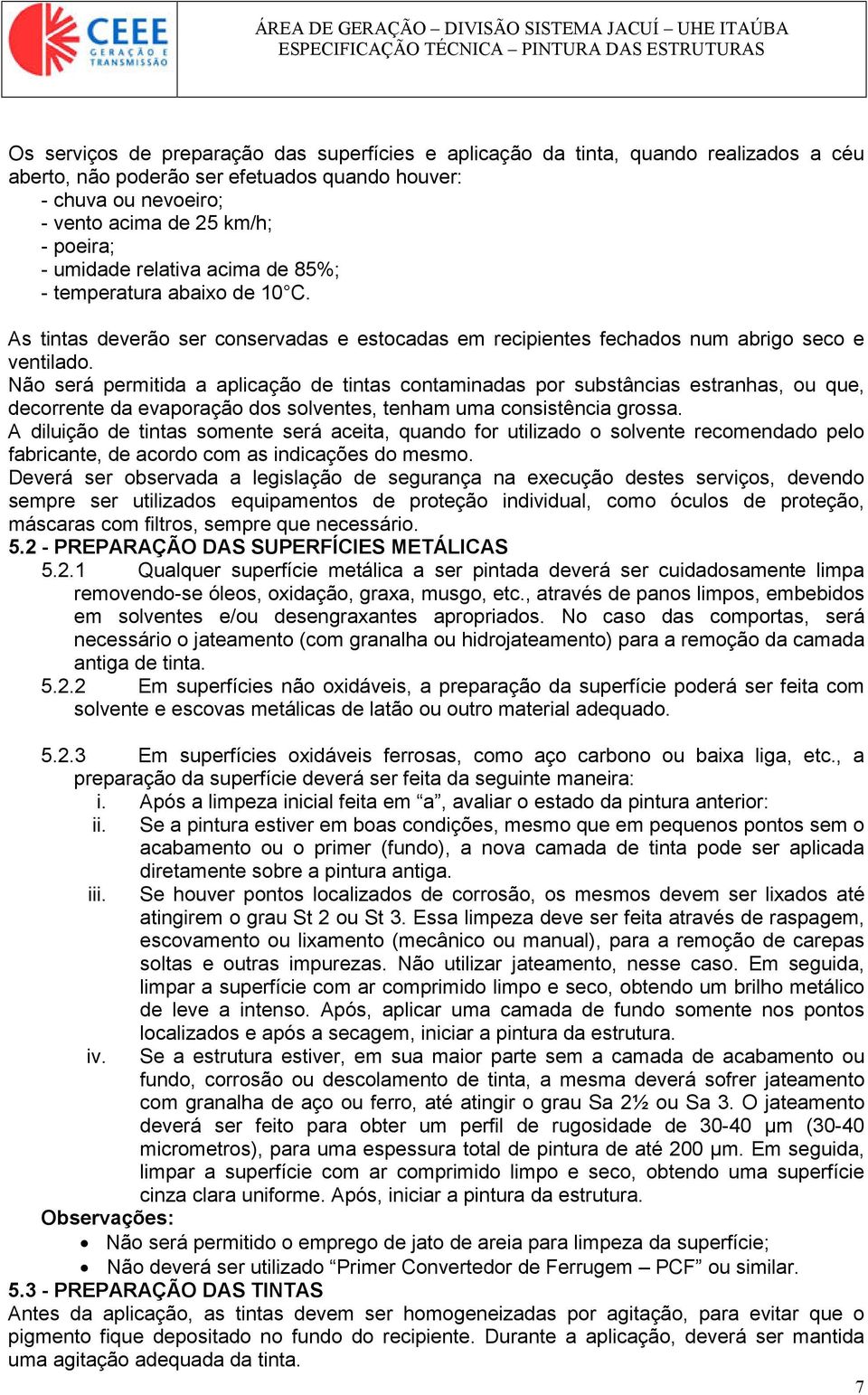 Não será permitida a aplicação de tintas contaminadas por substâncias estranhas, ou que, decorrente da evaporação dos solventes, tenham uma consistência grossa.