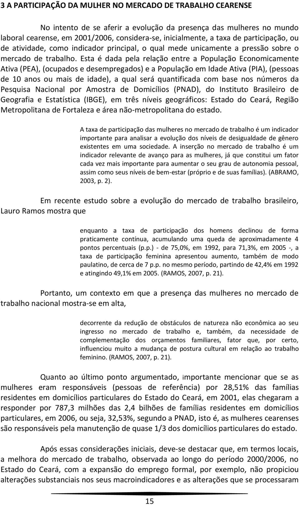 Esta é dada pela relação entre a População Economicamente Ativa (PEA), (ocupados e desempregados) e a População em Idade Ativa (PIA), (pessoas de 10 anos ou mais de idade), a qual será quantificada