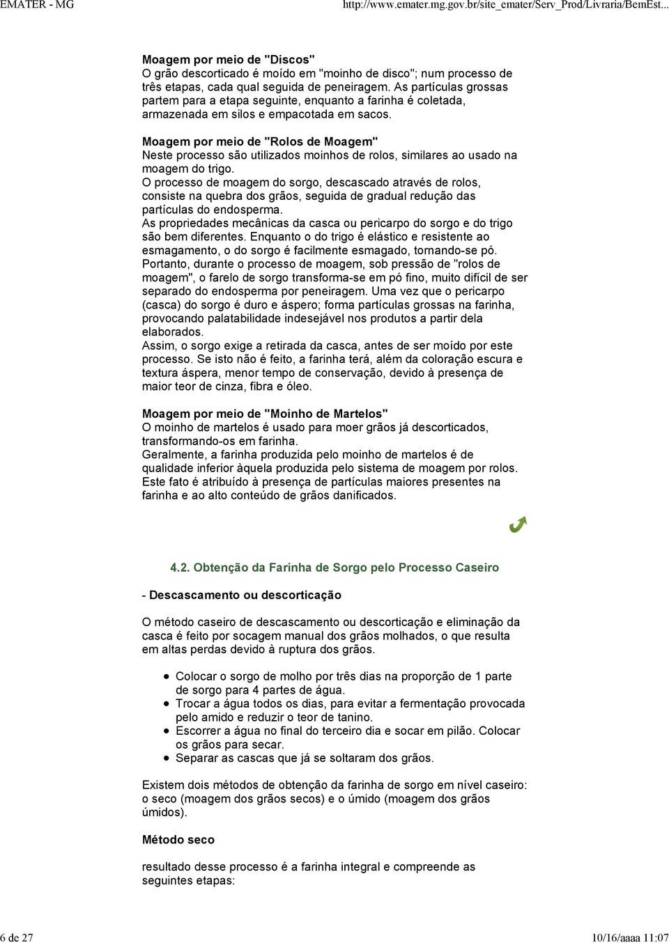 Moagem por meio de "Rolos de Moagem" Neste processo são utilizados moinhos de rolos, similares ao usado na moagem do trigo.