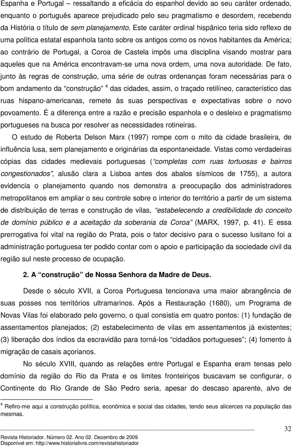 Este caráter ordinal hispânico teria sido reflexo de uma política estatal espanhola tanto sobre os antigos como os novos habitantes da América; ao contrário de Portugal, a Coroa de Castela impôs uma