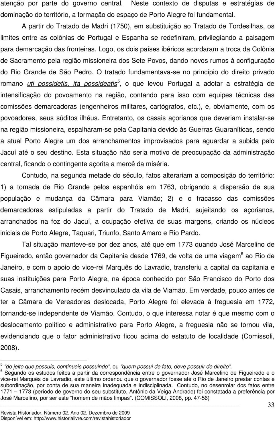 fronteiras. Logo, os dois países ibéricos acordaram a troca da Colônia de Sacramento pela região missioneira dos Sete Povos, dando novos rumos à configuração do Rio Grande de São Pedro.