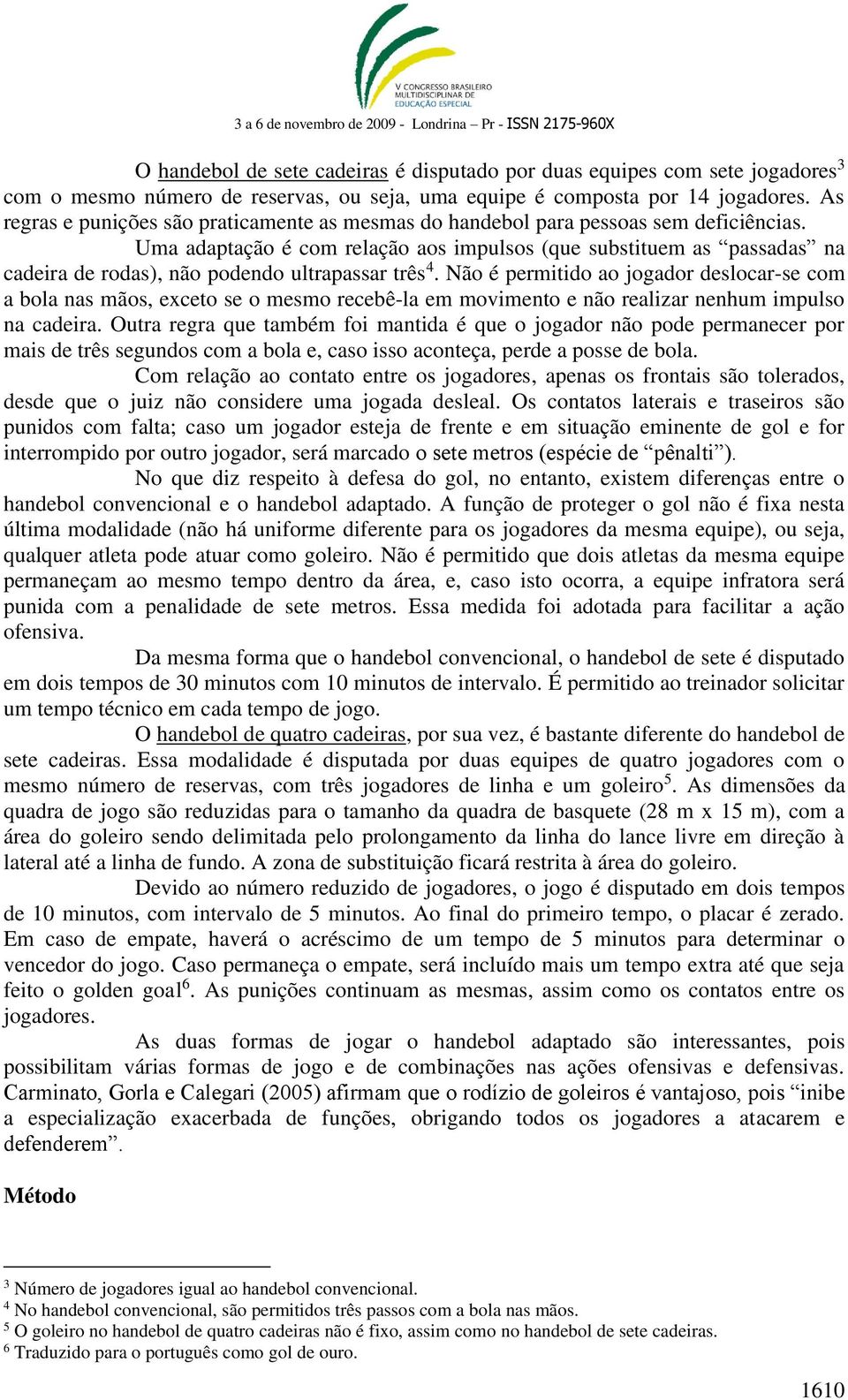 Uma adaptação é com relação aos impulsos (que substituem as passadas na cadeira de rodas), não podendo ultrapassar três 4.