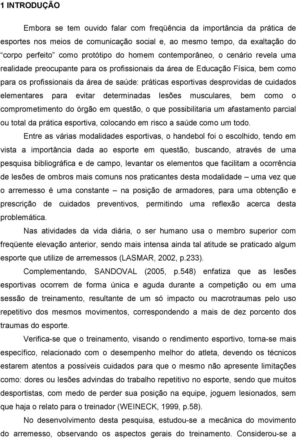 cuidados elementares para evitar determinadas lesões musculares, bem como o comprometimento do órgão em questão, o que possibilitaria um afastamento parcial ou total da prática esportiva, colocando