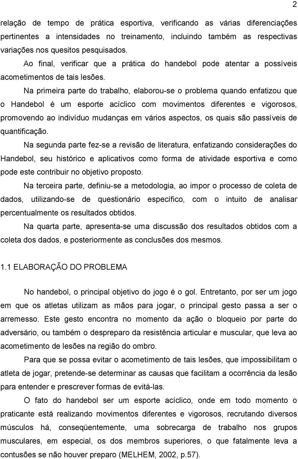 Na primeira parte do trabalho, elaborou-se o problema quando enfatizou que o Handebol é um esporte acíclico com movimentos diferentes e vigorosos, promovendo ao indivíduo mudanças em vários aspectos,