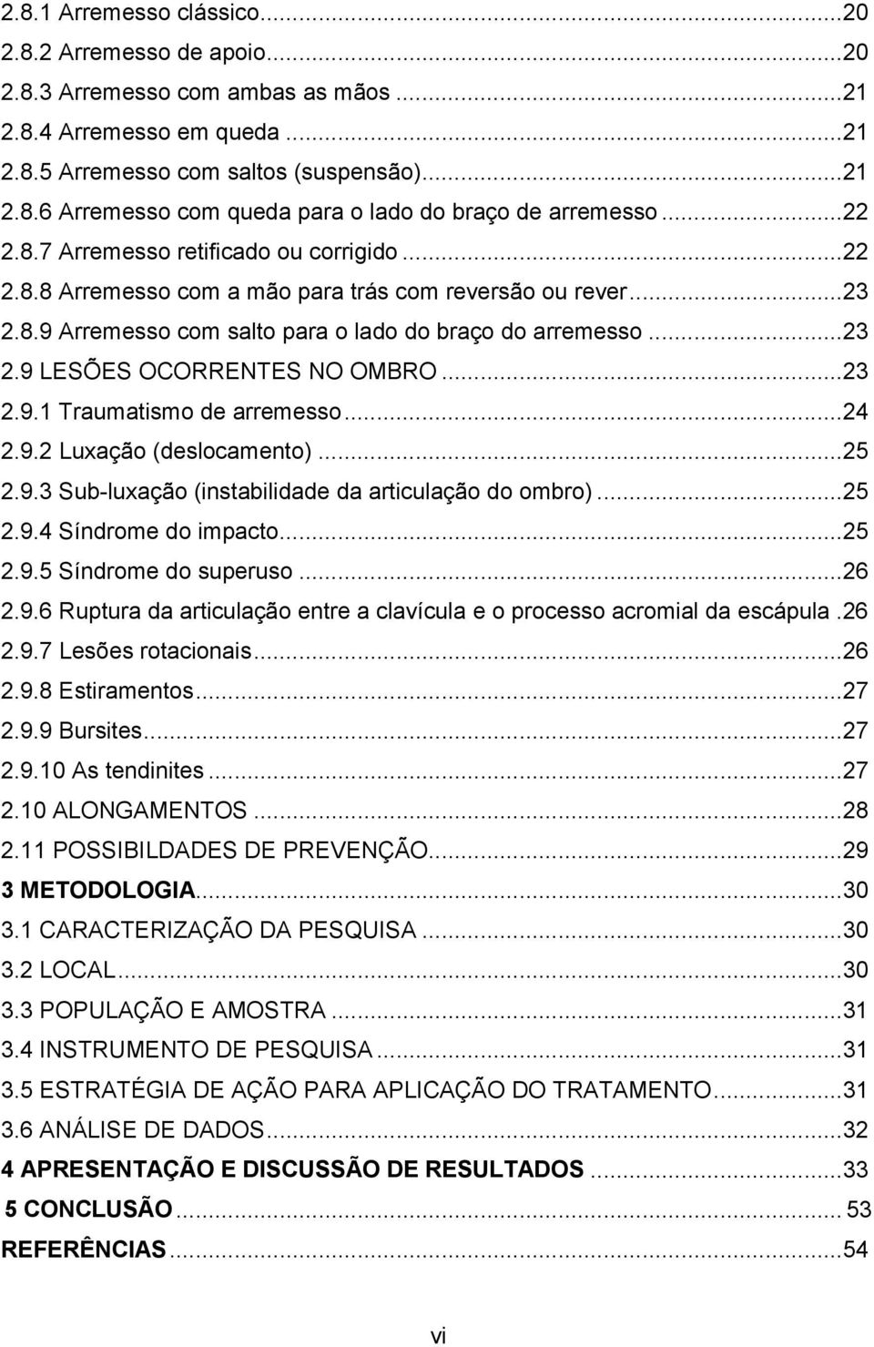 ..23 2.9.1 Traumatismo de arremesso...24 2.9.2 Luxação (deslocamento)...25 2.9.3 Sub-luxação (instabilidade da articulação do ombro)...25 2.9.4 Síndrome do impacto...25 2.9.5 Síndrome do superuso.