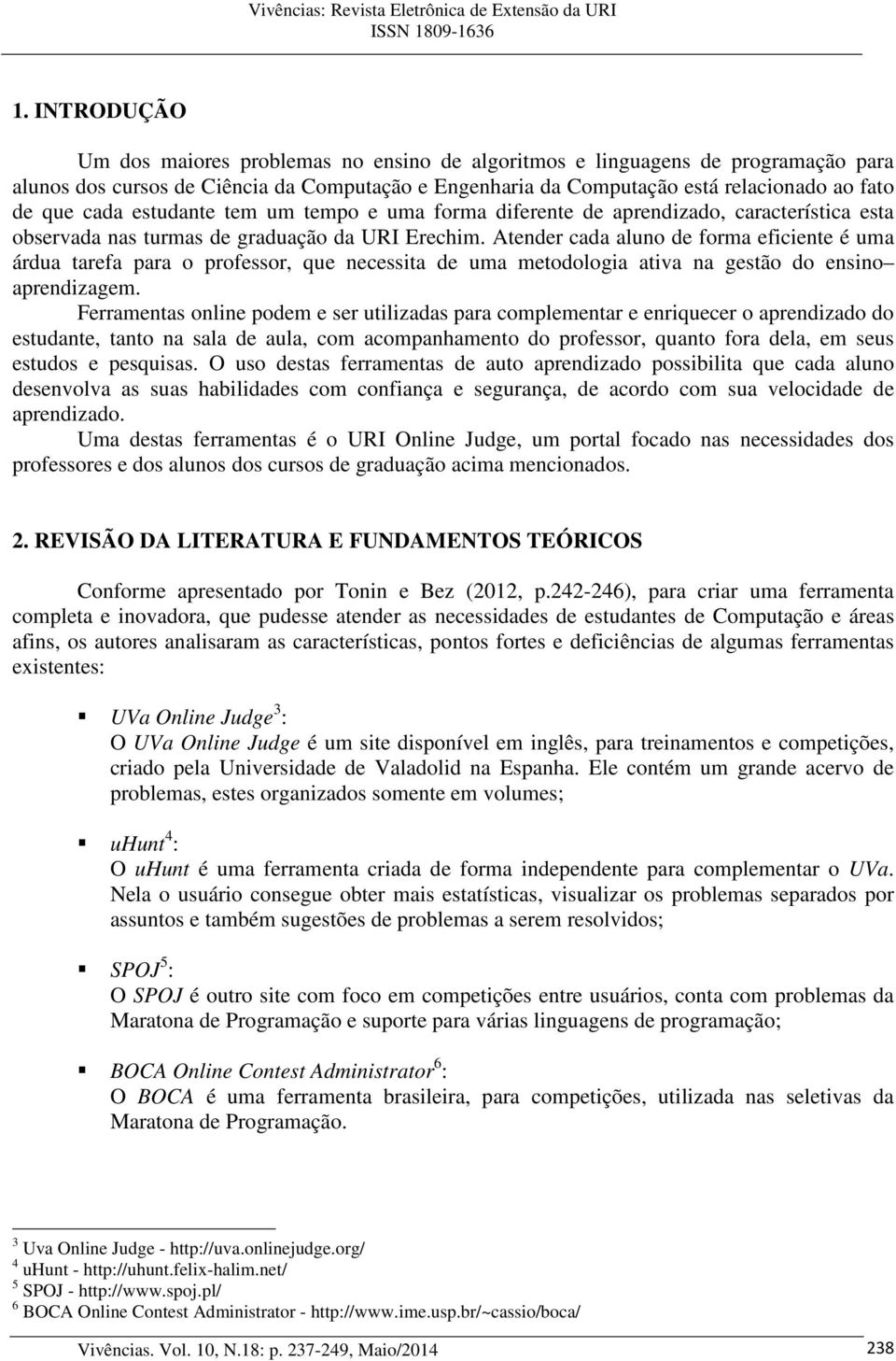 Atender cada aluno de forma eficiente é uma árdua tarefa para o professor, que necessita de uma metodologia ativa na gestão do ensino aprendizagem.