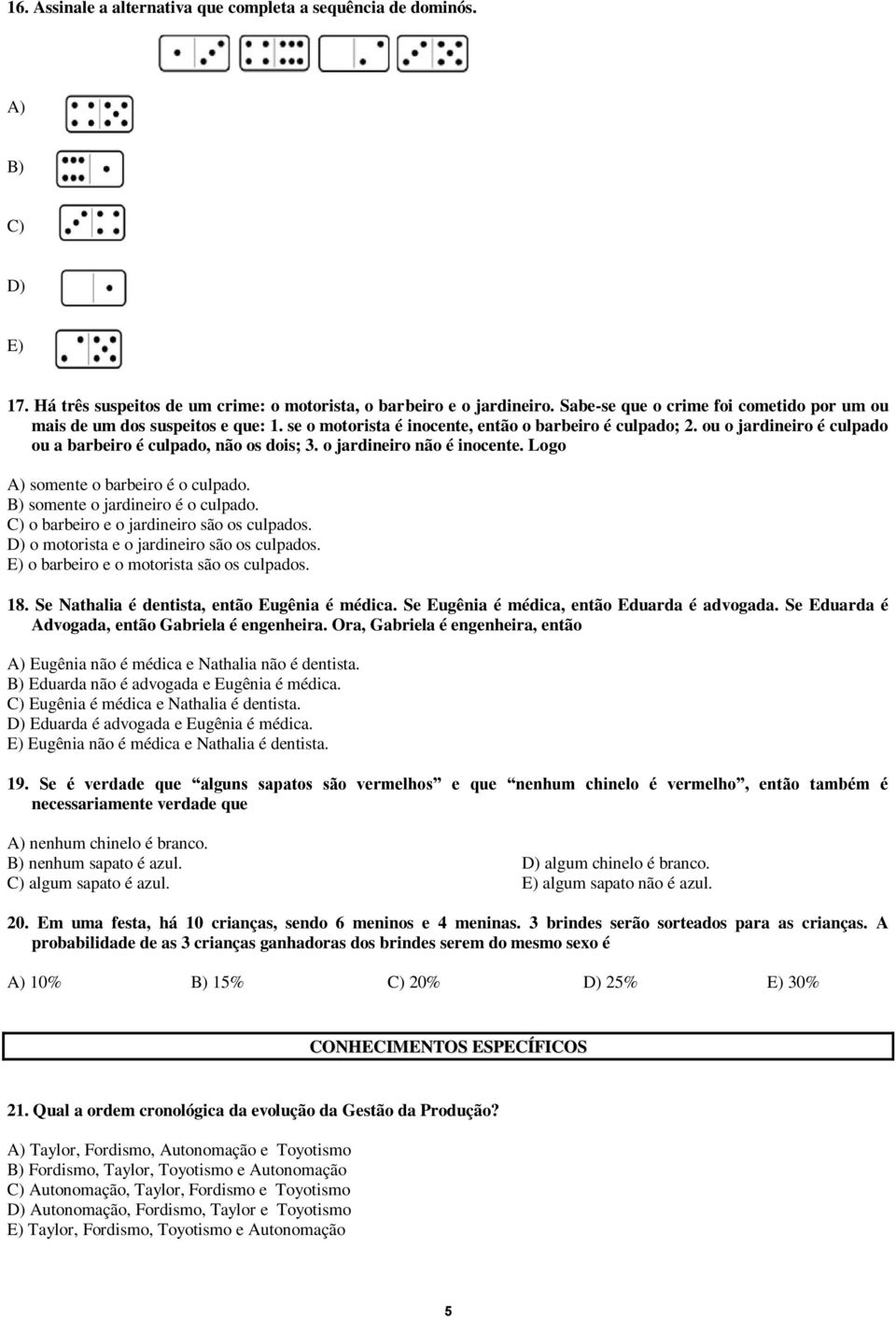 ou o jardineiro é culpado ou a barbeiro é culpado, não os dois; 3. o jardineiro não é inocente. Logo A) somente o barbeiro é o culpado. B) somente o jardineiro é o culpado.