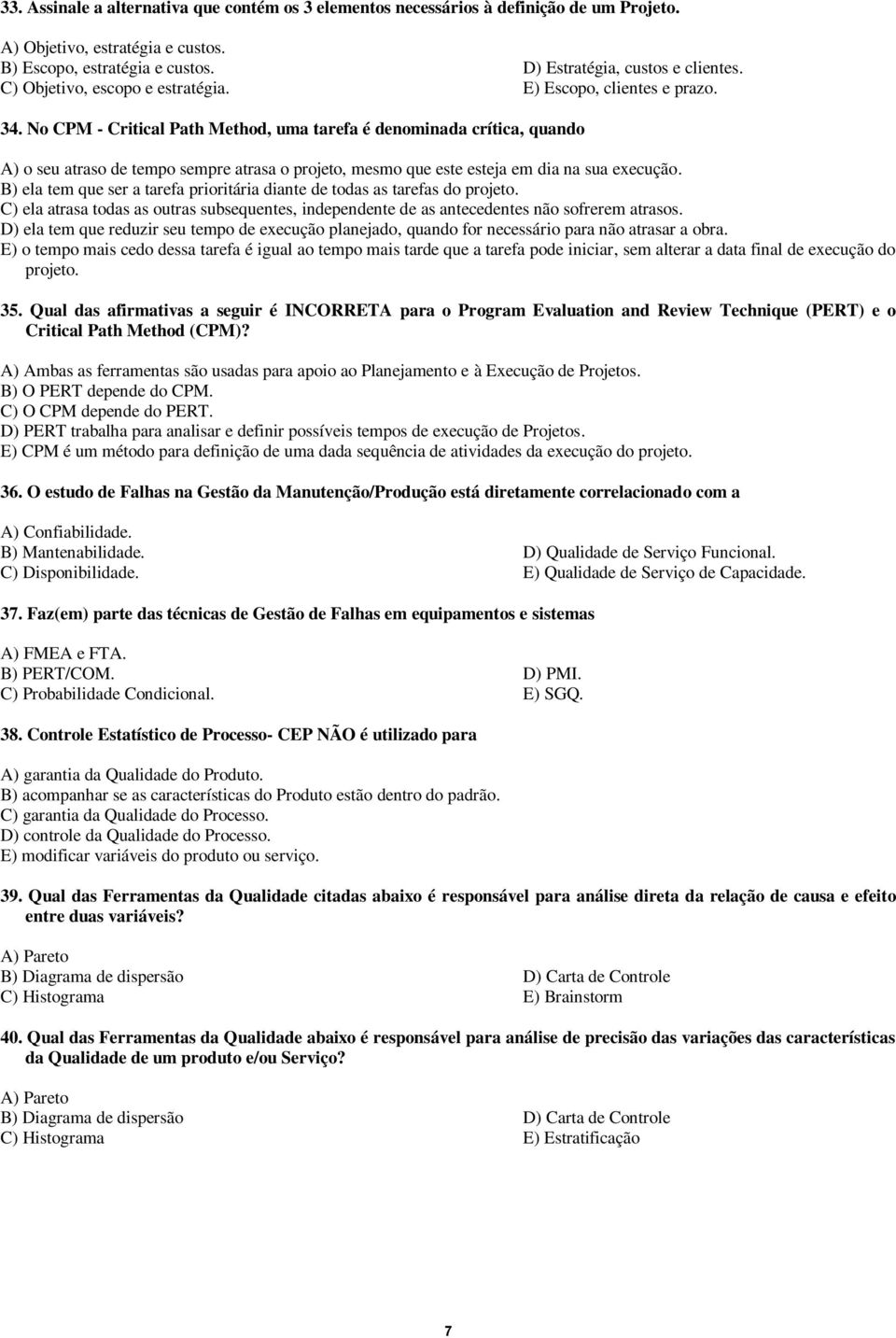 No CPM - Critical Path Method, uma tarefa é denominada crítica, quando A) o seu atraso de tempo sempre atrasa o projeto, mesmo que este esteja em dia na sua execução.