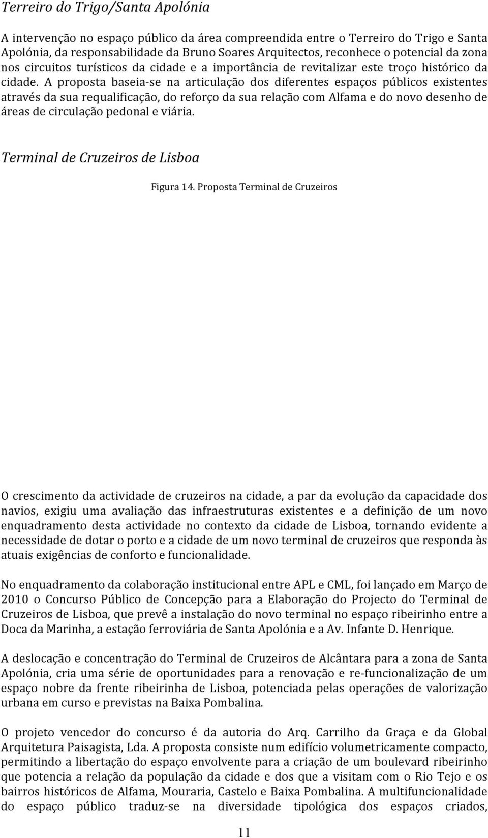 A proposta baseia- se na articulação dos diferentes espaços públicos existentes através da sua requalificação, do reforço da sua relação com Alfama e do novo desenho de áreas de circulação pedonal e