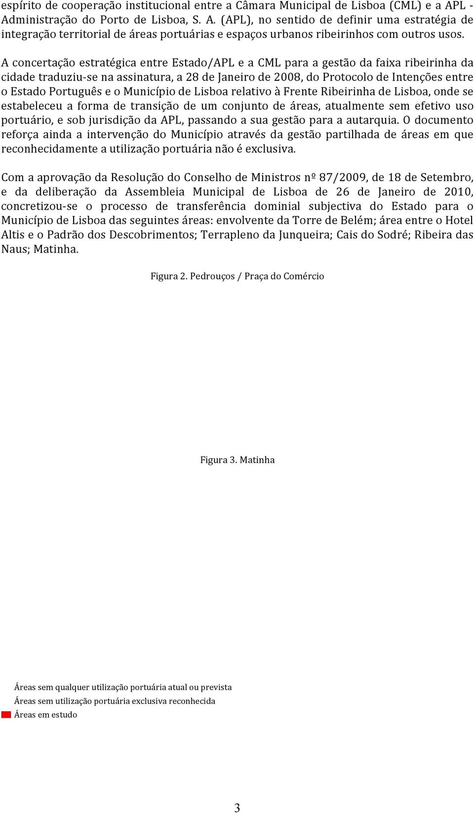 A concertação estratégica entre Estado/APL e a CML para a gestão da faixa ribeirinha da cidade traduziu- se na assinatura, a 28 de Janeiro de 2008, do Protocolo de Intenções entre o Estado Português