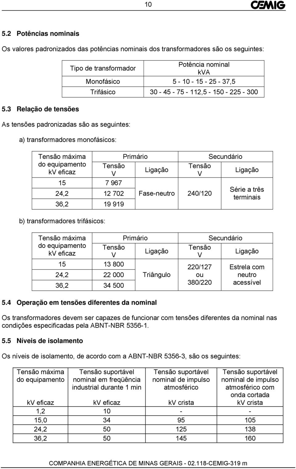 - 225-300 Tensão máxima Primário do equipamento Tensão kv eficaz Ligação V 15 7 967 24,2 12 702 36,2 19 919 b) transformadores trifásicos: Fase-neutro 240/120 Secundário Tensão Ligação V Série a três