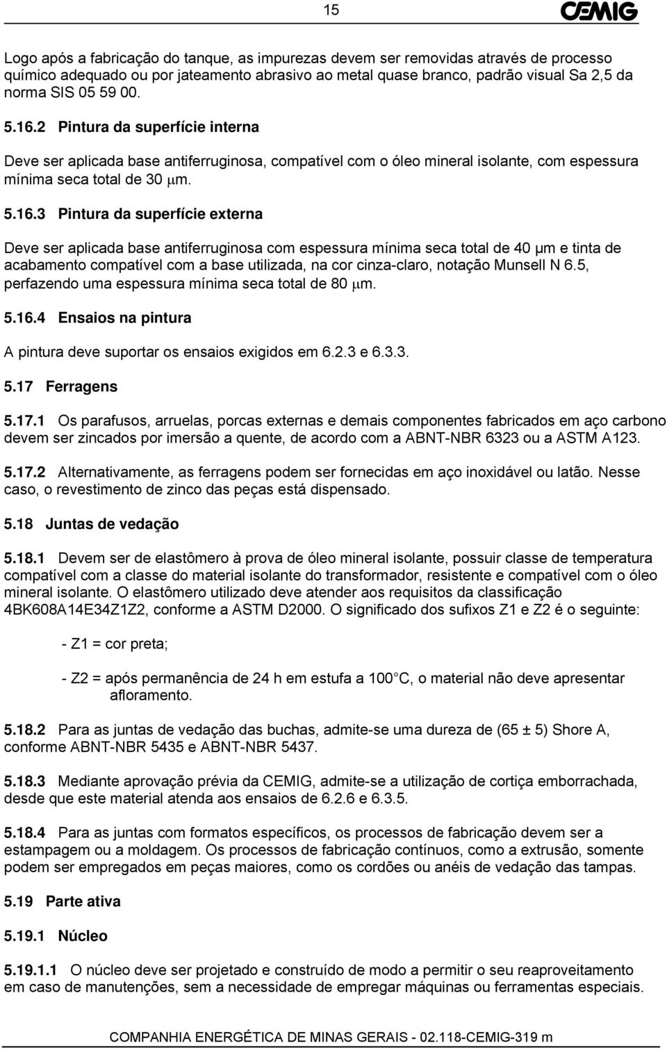 Deve ser aplicada base antiferruginosa com espessura mínima seca total de 40 µm e tinta de acabamento compatível com a base utilizada, na cor cinza-claro, notação Munsell N 6.