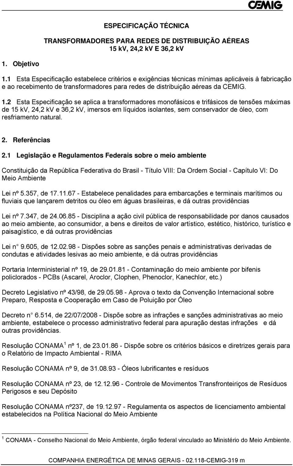 2 Esta Especificação se aplica a transformadores monofásicos e trifásicos de tensões máximas de 15 kv, 24,2 kv e 36,2 kv, imersos em líquidos isolantes, sem conservador de óleo, com resfriamento