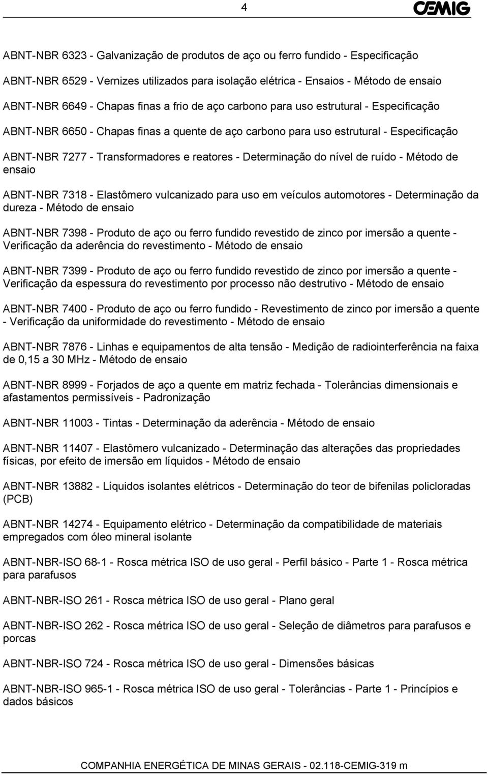 Determinação do nível de ruído - Método de ensaio ABNT-NBR 7318 - Elastômero vulcanizado para uso em veículos automotores - Determinação da dureza - Método de ensaio ABNT-NBR 7398 - Produto de aço ou