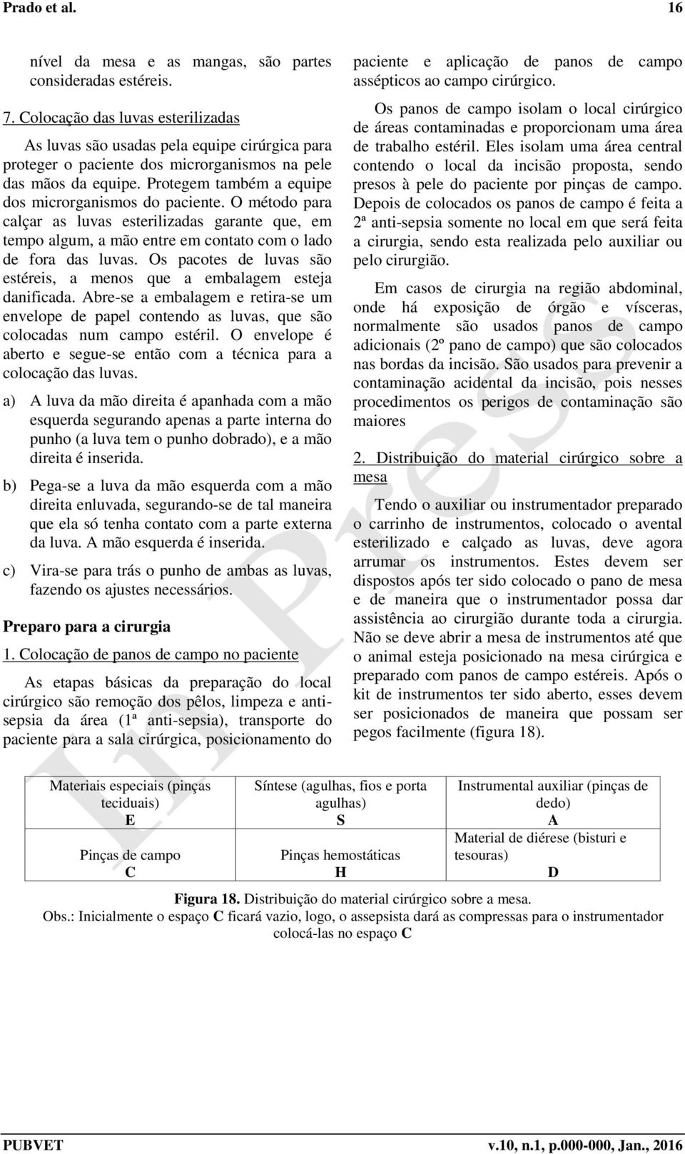 Protegem também a equipe dos microrganismos do paciente. O método para calçar as luvas esterilizadas garante que, em tempo algum, a mão entre em contato com o lado de fora das luvas.