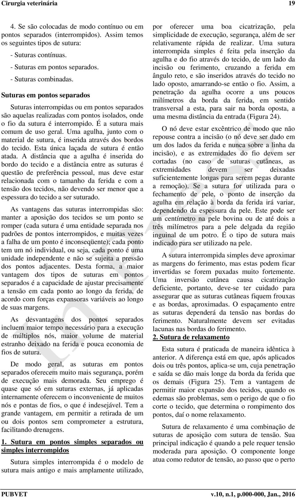 É a sutura mais comum de uso geral. Uma agulha, junto com o material de sutura, é inserida através dos bordos do tecido. Esta única laçada de sutura é então atada.