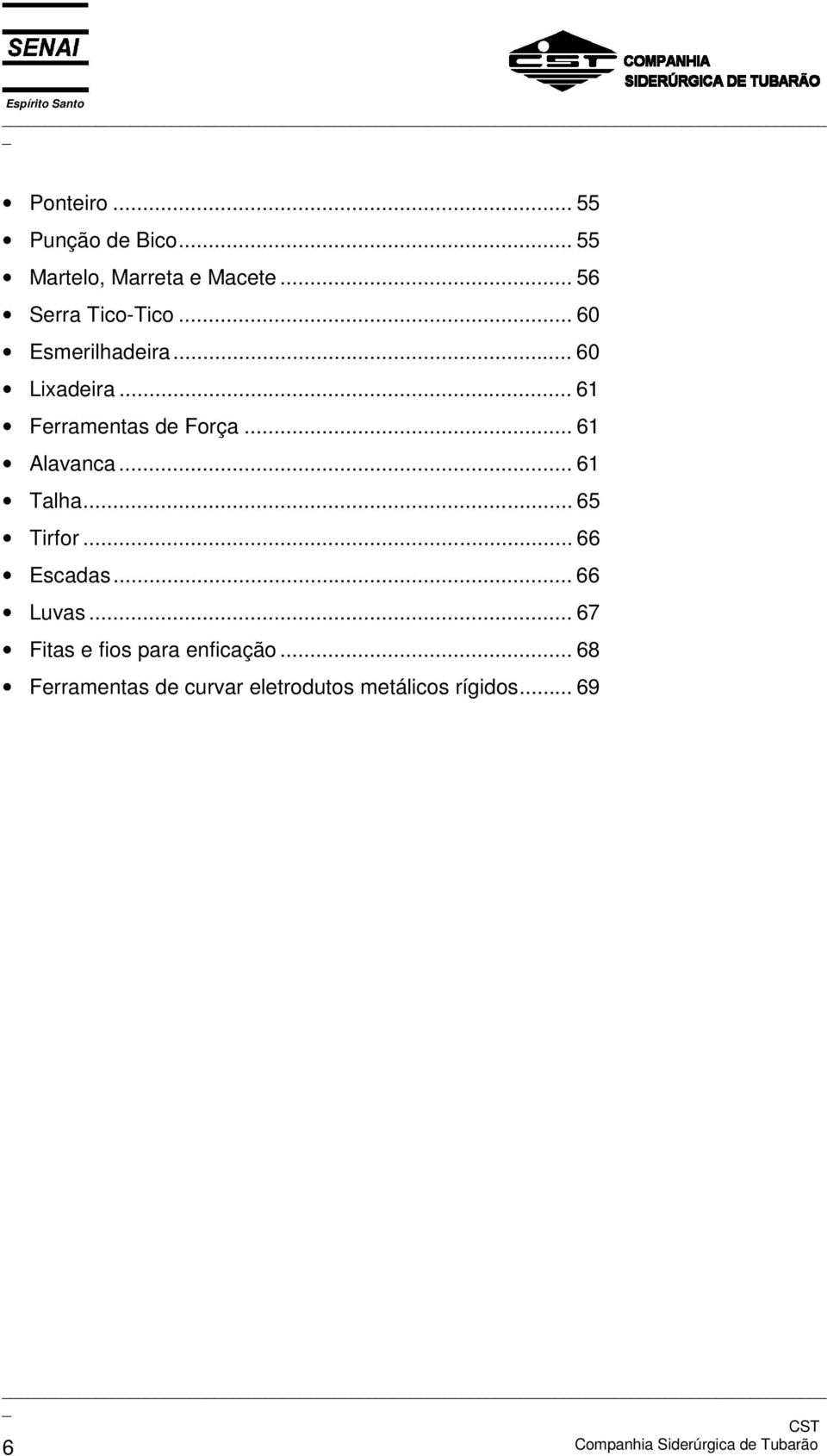 .. 61 Talha... 65 Tirfor... 66 Escadas... 66 Luvas... 67 Fitas e fios para enficação.