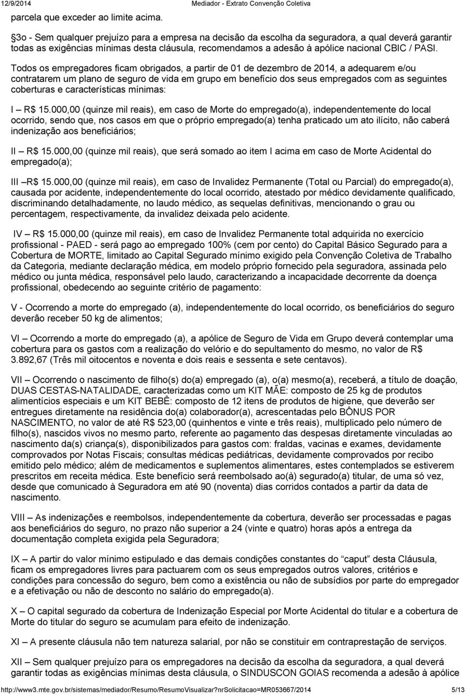 Todos os empregadores ficam obrigados, a partir de 01 de dezembro de 2014, a adequarem e/ou contratarem um plano de seguro de vida em grupo em benefício dos seus empregados com as seguintes