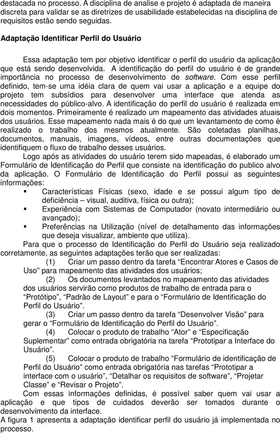 A identificação do perfil do usuário é de grande importância no processo de desenvolvimento de software.