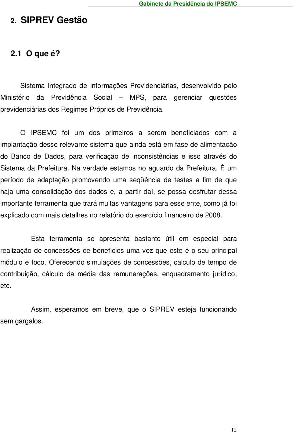 O IPSEMC foi um dos primeiros a serem beneficiados com a implantação desse relevante sistema que ainda está em fase de alimentação do Banco de Dados, para verificação de inconsistências e isso