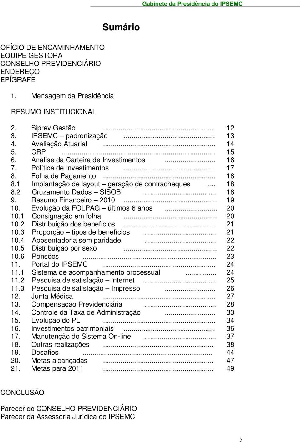 1 Implantação de layout geração de contracheques... 18 8.2 Cruzamento Dados SISOBI... 18 9. Resumo Financeiro 2010... 19 10. Evolução da FOLPAG últimos 6 anos... 20 10.1 Consignação em folha... 20 10.2 Distribuição dos benefícios.