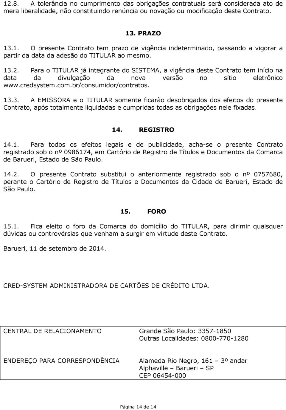 14. REGISTRO 14.1. Para todos os efeitos legais e de publicidade, acha-se o presente Contrato registrado sob o nº 0986174, em Cartório de Registro de Títulos e Documentos da Comarca de Barueri, Estado de São Paulo.