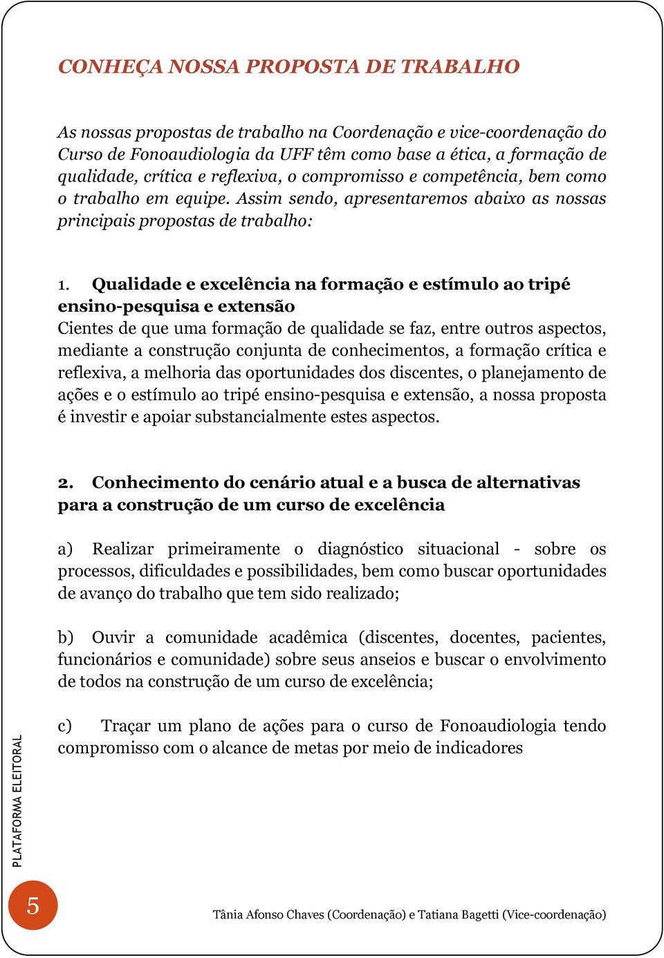 Qualidade e excelência na formação e estímulo ao tripé ensino-pesquisa e extensão Cientes de que uma formação de qualidade se faz, entre outros aspectos, mediante a construção conjunta de