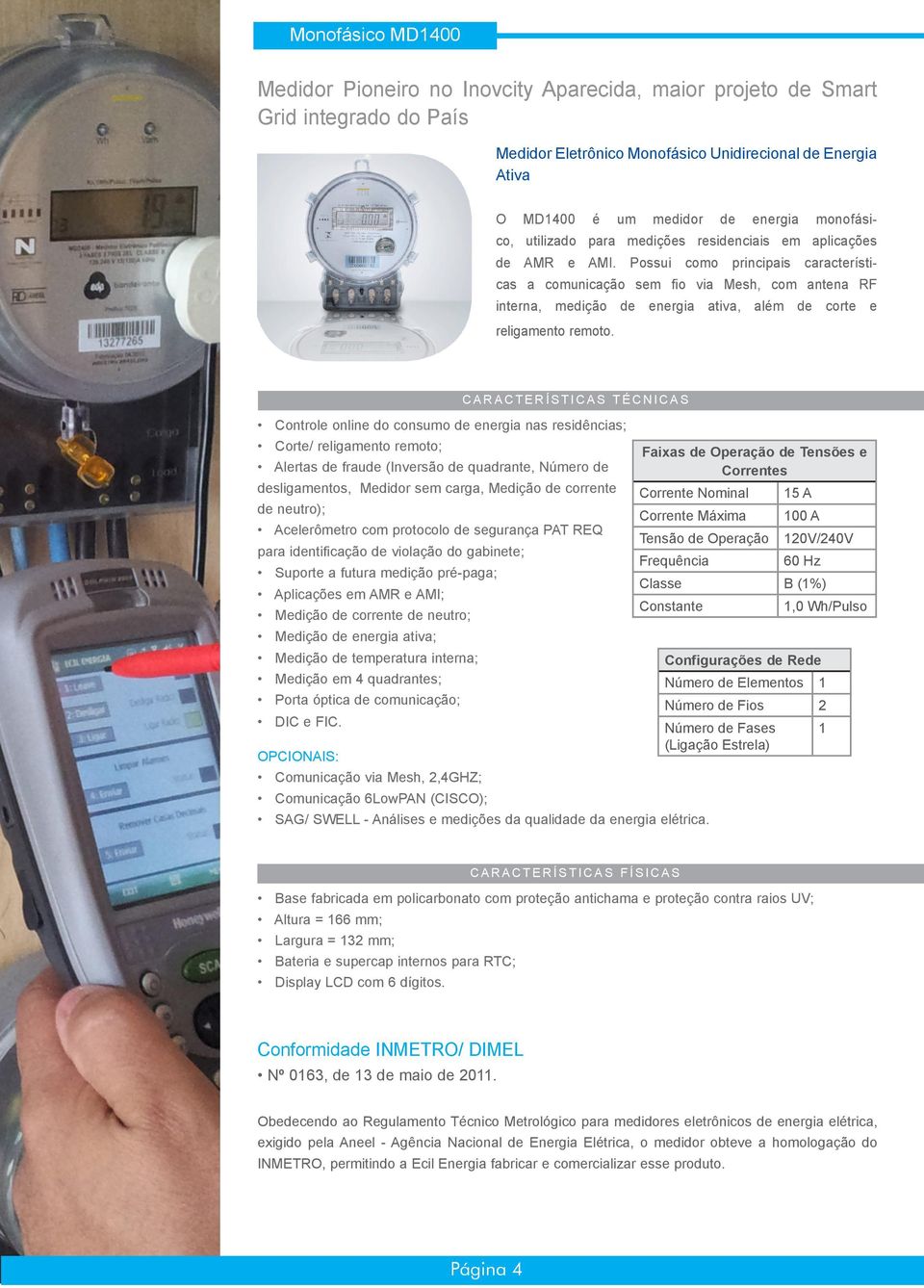 Possui como principais características a comunicação sem fio via Mesh, com antena RF interna, medição de energia ativa, além de corte e religamento remoto.