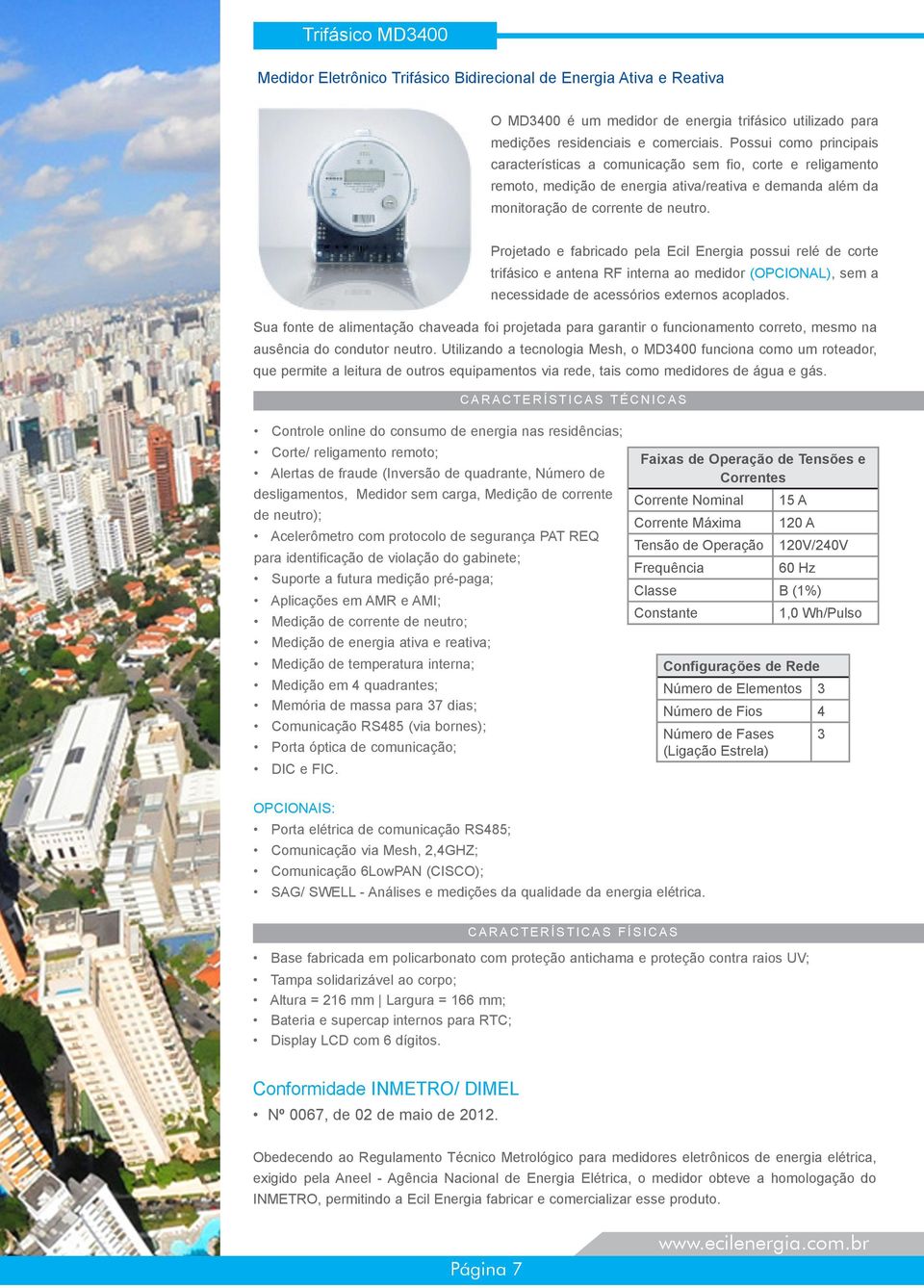 Projetado e fabricado pela Ecil Energia possui relé de corte trifásico e antena RF interna ao medidor (OPCIONAL), sem a necessidade de acessórios externos acoplados.