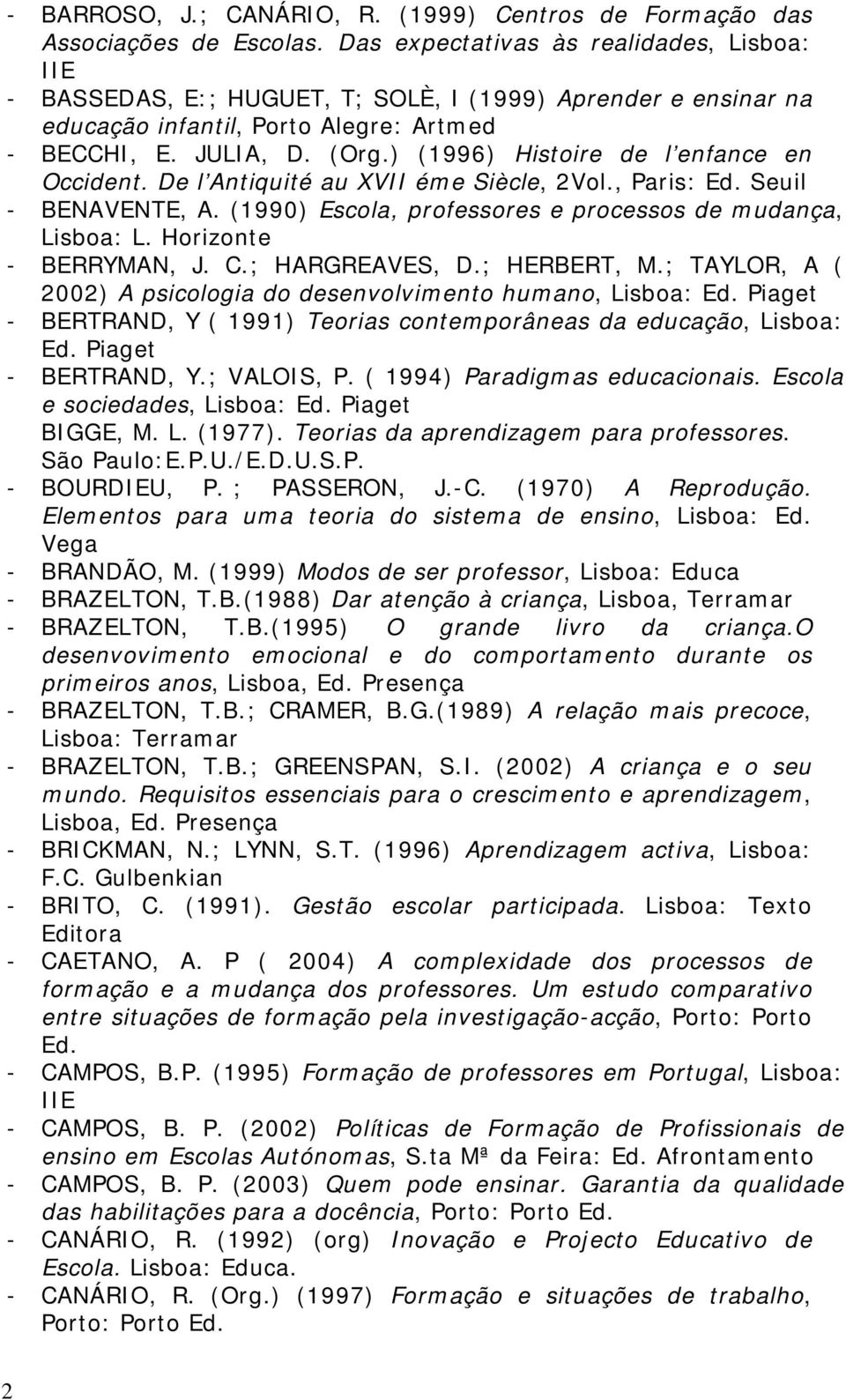 ) (1996) Histoire de l enfance en Occident. De l Antiquité au XVII éme Siècle, 2Vol., Paris: Ed. Seuil - BENAVENTE, A. (1990) Escola, professores e processos de mudança, Lisboa: L.