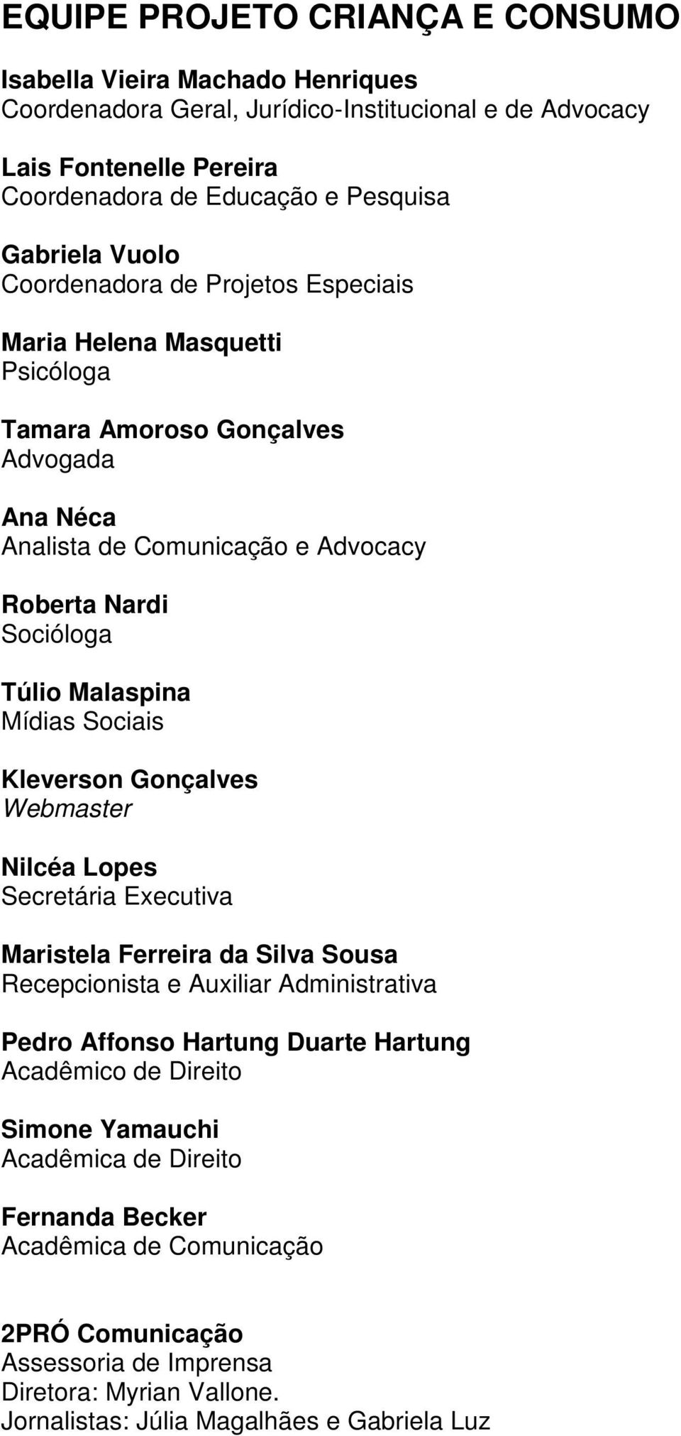 Mídias Sociais Kleverson Gonçalves Webmaster Nilcéa Lopes Secretária Executiva Maristela Ferreira da Silva Sousa Recepcionista e Auxiliar Administrativa Pedro Affonso Hartung Duarte Hartung