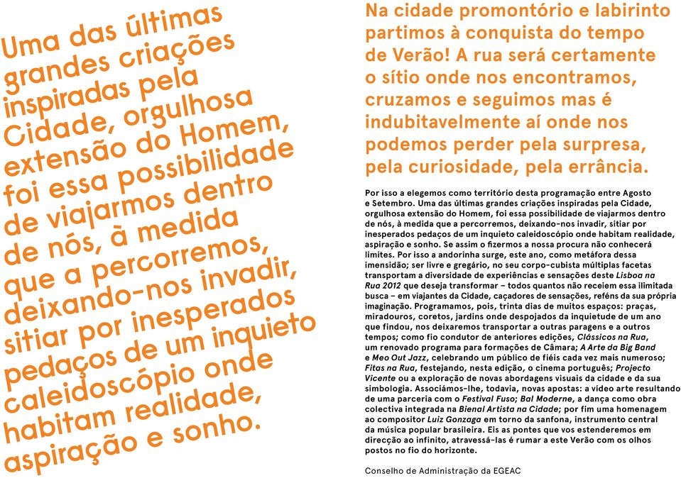 A rua será certamente o sítio onde nos encontramos, cruzamos e seguimos mas é indubitavelmente aí onde nos podemos perder pela surpresa, pela curiosidade, pela errância.