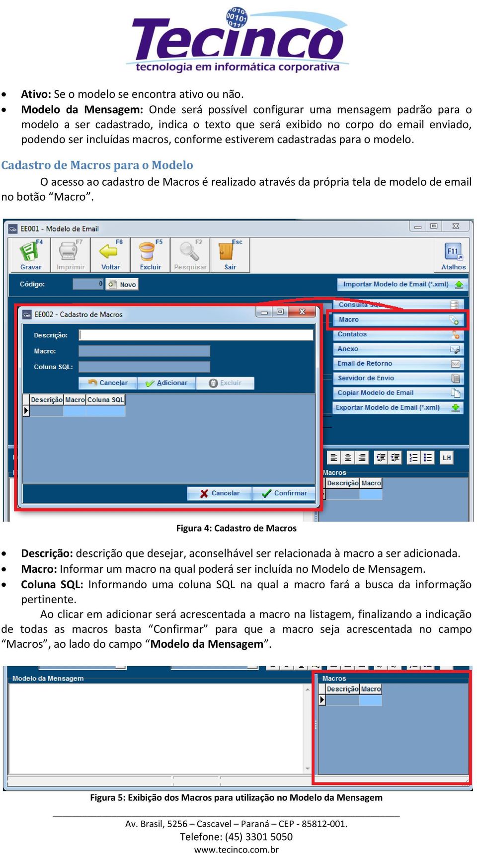 estiverem cadastradas para o modelo. Cadastro de Macros para o Modelo O acesso ao cadastro de Macros é realizado através da própria tela de modelo de email no botão Macro.