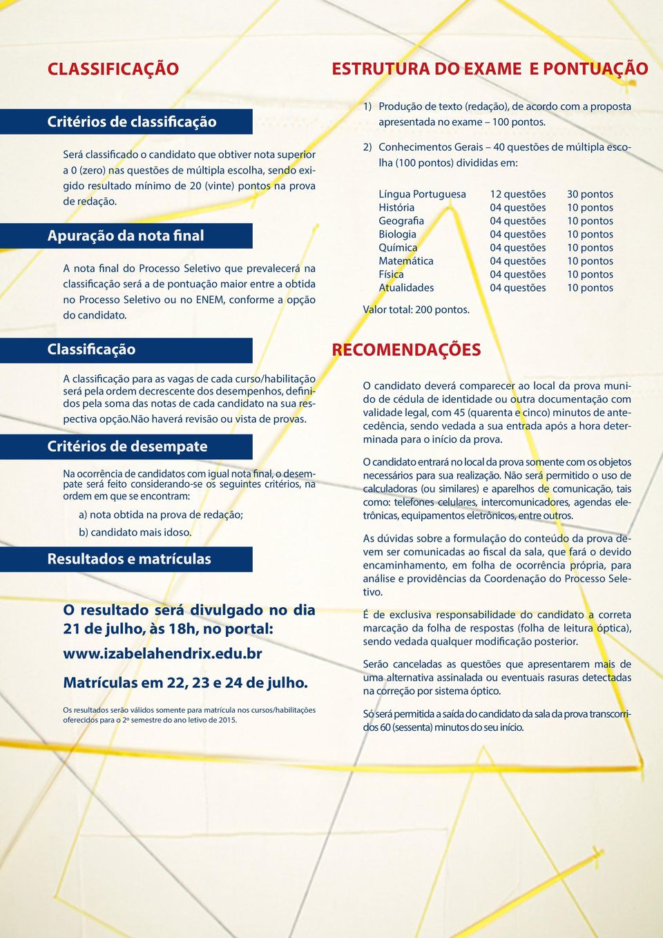 Apuração da nota final A nota final do Processo Seletivo que prevalecerá na classificação será a de pontuação maior entre a obtida no Processo Seletivo ou no ENEM, conforme a opção do candidato.